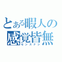 とある暇人の感覚皆無（センスナシ）