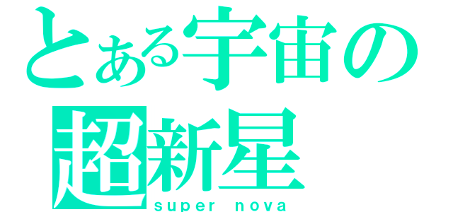 とある宇宙の超新星（ｓｕｐｅｒ ｎｏｖａ）