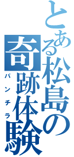 とある松島の奇跡体験Ⅱ（パンチラ）