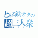 とある鉄オタの超三人衆（Ａ　Ｓ　Ｋ）