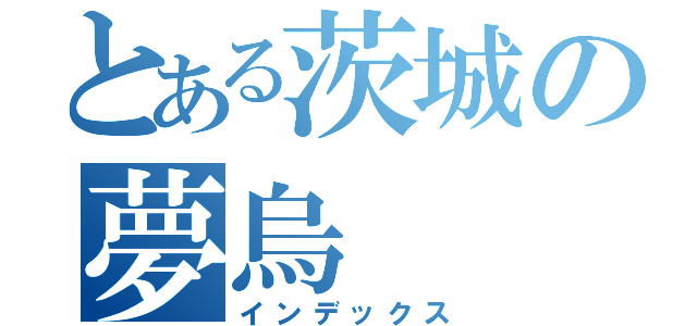 とある茨城の夢烏（インデックス）