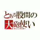 とある股間の大砲使い（キャノンマスター）