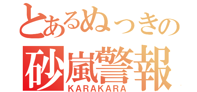 とあるぬっきの砂嵐警報（ＫＡＲＡＫＡＲＡ）