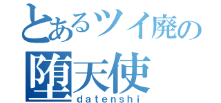 とあるツイ廃の堕天使（ｄａｔｅｎｓｈｉ）