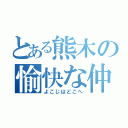 とある熊木の愉快な仲間たち（よこじはどこへ）