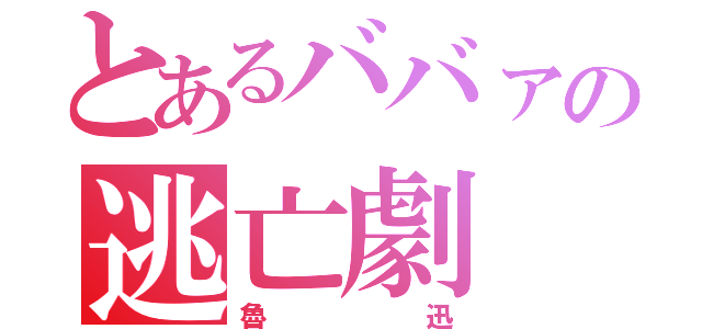 とあるババァの逃亡劇（魯迅）