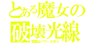 とある魔女の破壊光線（弾幕はパワーだぜ☆）