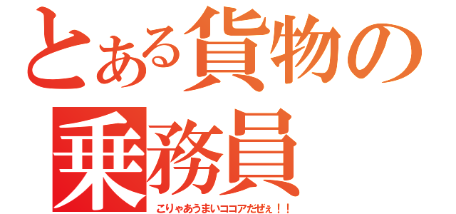 とある貨物の乗務員（こりゃあうまいココアだぜぇ！！）