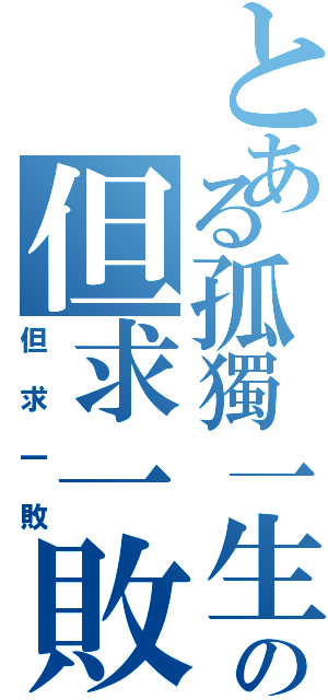 とある孤獨一生の但求一敗（但求一敗）