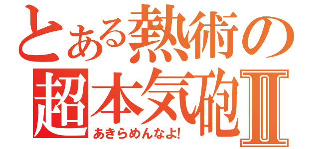 とある熱術の超本気砲Ⅱ（あきらめんなよ！）