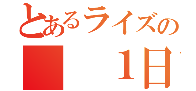 とあるライズの　　１日（）