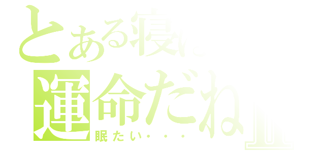 とある寝ぼけの運命だねⅡ（眠たい・・・）