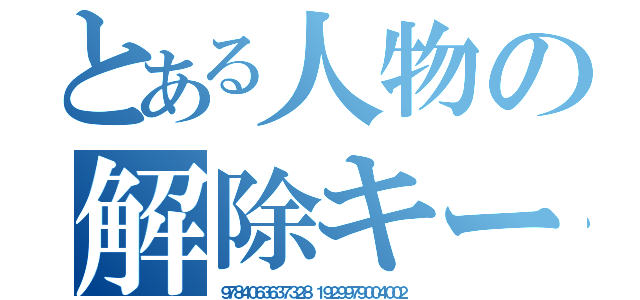 とある人物の解除キー（９７８４０６３６３７３２８ １９２９９７９００４００２）