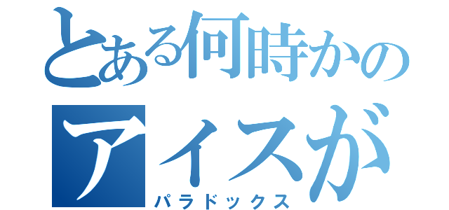 とある何時かのアイスが（パラドックス）