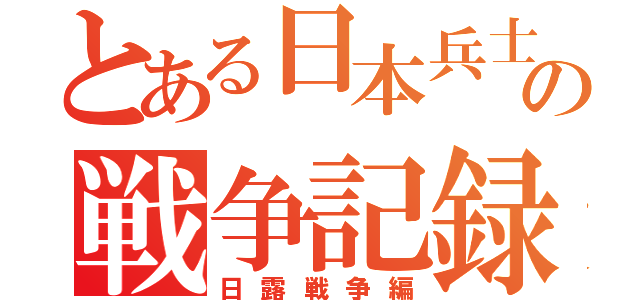 とある日本兵士の戦争記録（日露戦争編）