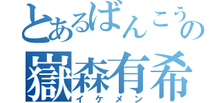 とあるばんこうの嶽森有希（イケメン）