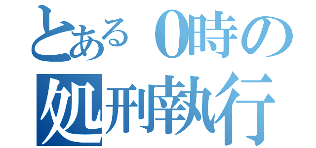 とある０時の処刑執行人（）