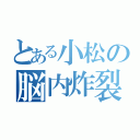 とある小松の脳内炸裂（）