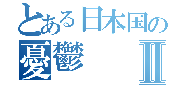 とある日本国の憂鬱Ⅱ（）