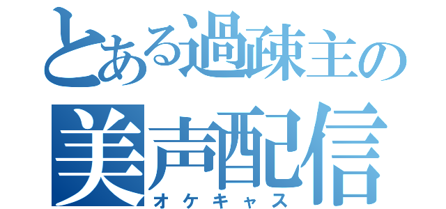 とある過疎主の美声配信（オケキャス）