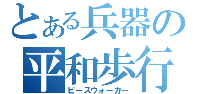 とある兵器の平和歩行（ピースウォーカー）