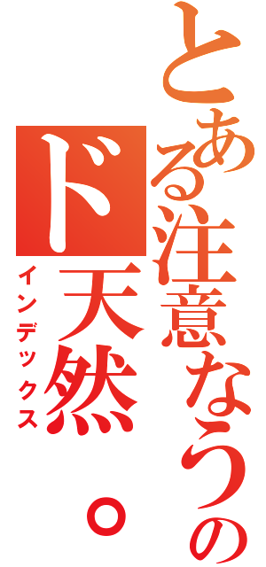 とある注意なうのド天然。（インデックス）