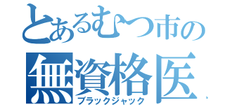 とあるむつ市の無資格医（ブラックジャック）