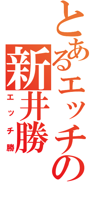 とあるエッチの新井勝（エッチ勝）