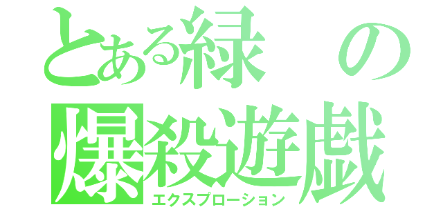 とある緑の爆殺遊戯（エクスプローション）