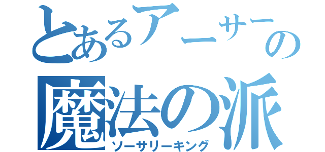 とあるアーサーの魔法の派（ソーサリーキング）