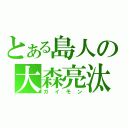 とある島人の大森亮汰（ガイモン）