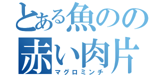 とある魚のの赤い肉片（マグロミンチ）