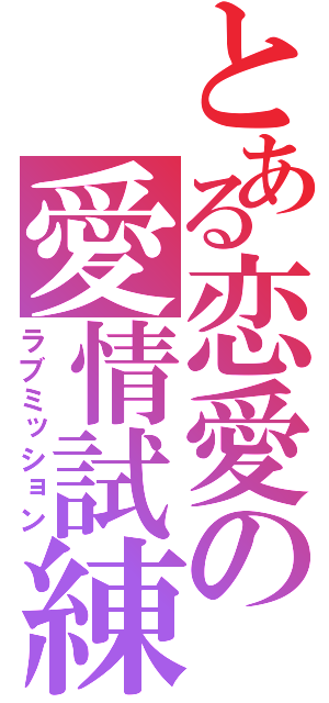 とある恋愛の愛情試練（ラブミッション）