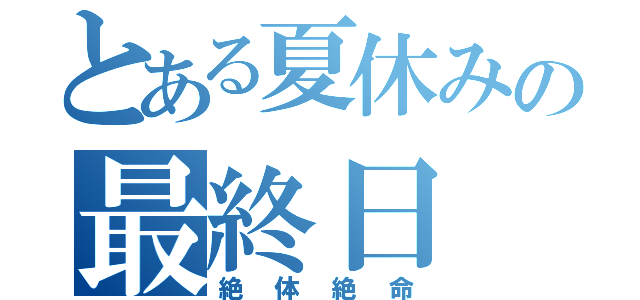 とある夏休みの最終日（絶体絶命）