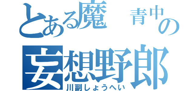 とある魔 青中の妄想野郎（川副しょうへい）