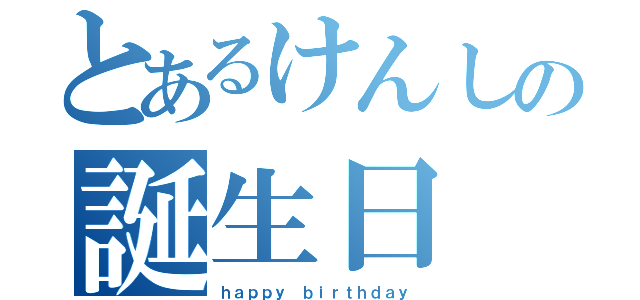 とあるけんしの誕生日（ｈａｐｐｙ　ｂｉｒｔｈｄａｙ）