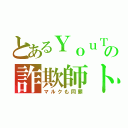 とあるＹｏｕＴｕｂｅｒの詐欺師トム（マルクも同罪）