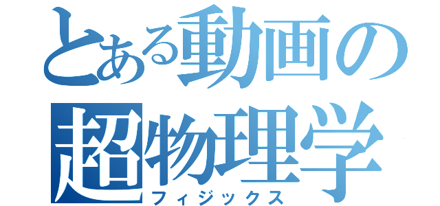 とある動画の超物理学（フィジックス）