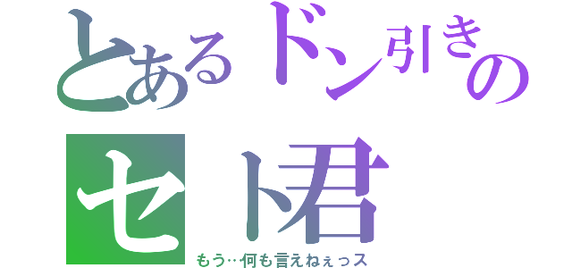 とあるドン引き顔のセト君（もう…何も言えねぇっス）