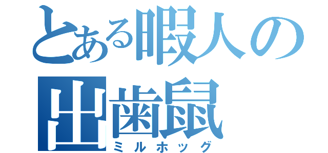 とある暇人の出歯鼠（ミルホッグ）