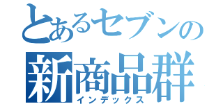 とあるセブンの新商品群（インデックス）