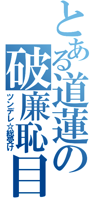 とある道蓮の破廉恥目録（ツンデレ☆総受け）