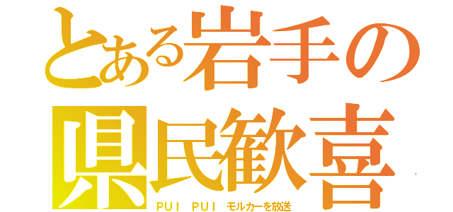 とある岩手の県民歓喜（ＰＵＩ ＰＵＩ モルカーを放送）