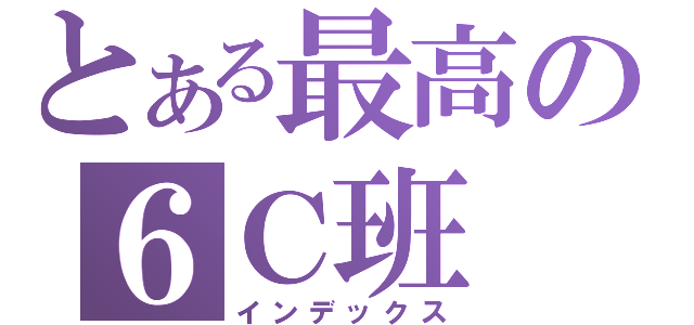 とある最高の６Ｃ班（インデックス）