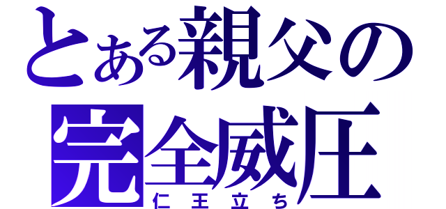 とある親父の完全威圧（仁王立ち）