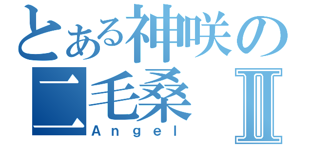 とある神咲の二毛桑Ⅱ（Ａｎｇｅｌ）