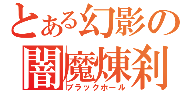 とある幻影の闇魔煉刹（ブラックホール）