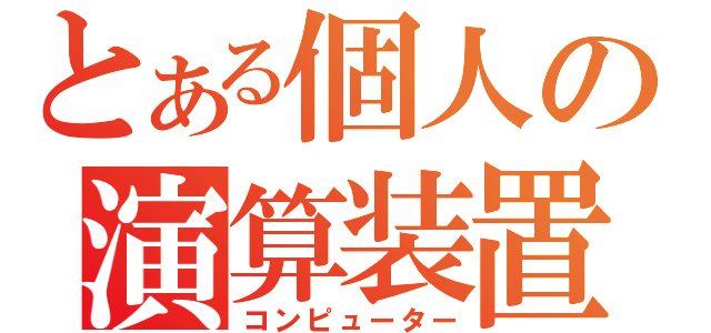 とある個人の演算装置（コンピューター）