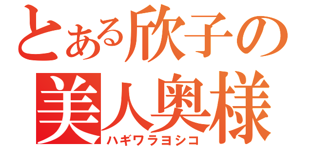 とある欣子の美人奥様（ハギワラヨシコ）