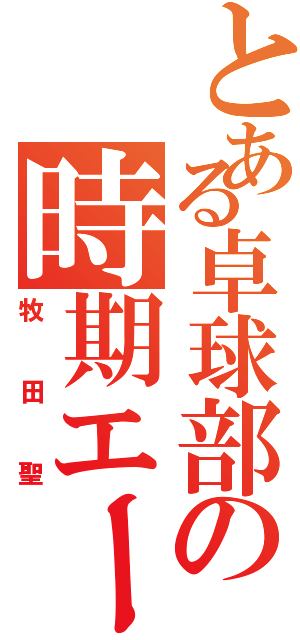 とある卓球部の時期エース（牧田聖）